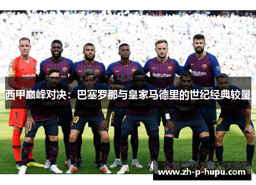 西甲巅峰对决：巴塞罗那与皇家马德里的世纪经典较量