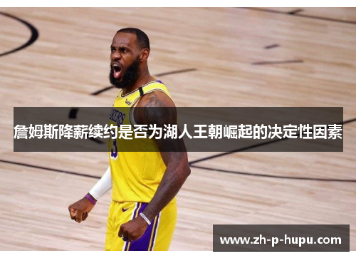 詹姆斯降薪续约是否为湖人王朝崛起的决定性因素