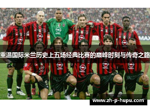 重温国际米兰历史上五场经典比赛的巅峰时刻与传奇之路