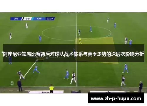 阿库尼亚缺席比赛背后对球队战术体系与赛季走势的深层次影响分析