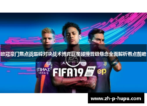 欧冠豪门焦点战巅峰对决战术博弈巨星碰撞晋级悬念全面解析看点前瞻