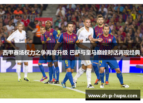 西甲赛场权力之争再度升级 巴萨与皇马巅峰对话再现经典