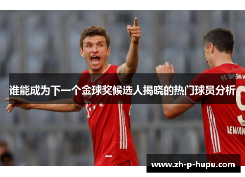 谁能成为下一个金球奖候选人揭晓的热门球员分析