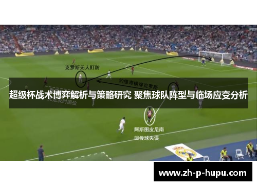 超级杯战术博弈解析与策略研究 聚焦球队阵型与临场应变分析