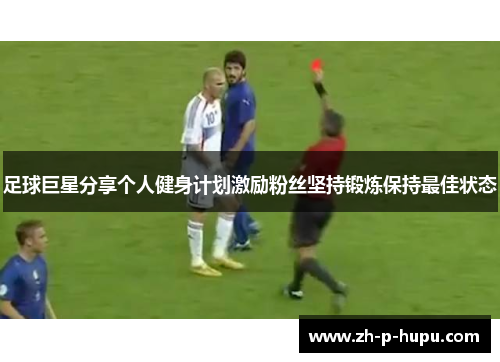 足球巨星分享个人健身计划激励粉丝坚持锻炼保持最佳状态