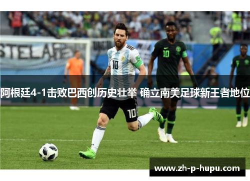 阿根廷4-1击败巴西创历史壮举 确立南美足球新王者地位