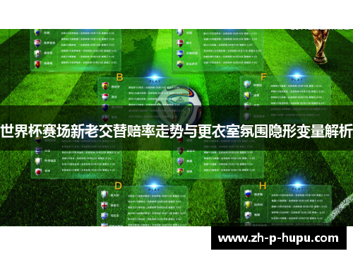 世界杯赛场新老交替赔率走势与更衣室氛围隐形变量解析