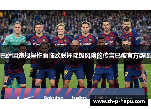 巴萨因违规操作面临欧联杯降级风险的传言已被官方辟谣