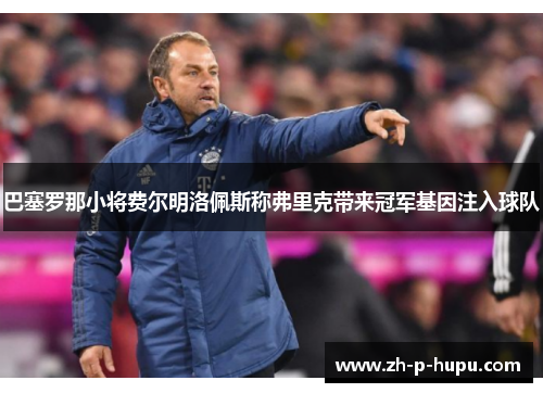 巴塞罗那小将费尔明洛佩斯称弗里克带来冠军基因注入球队