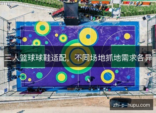 三人篮球球鞋适配，不同场地抓地需求各异